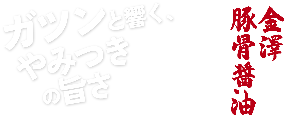 ガツンと響く、やみつきの旨さ　金澤豚骨醬油